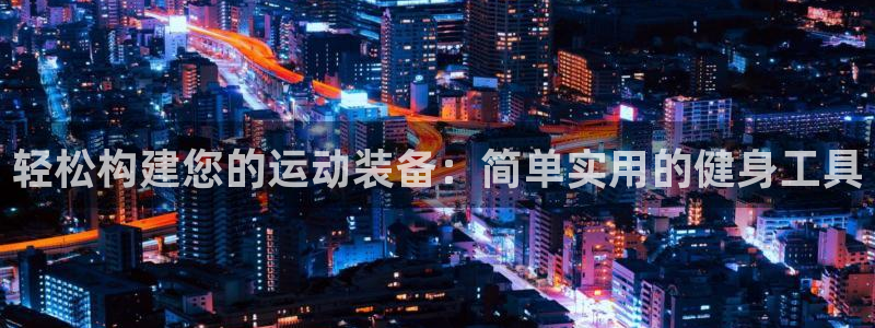 征途国际招商电话地址是多少：轻松构建您的运动装备：简单实用的