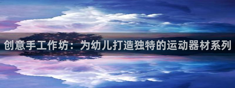 征途国际平台APP：创意手工作坊：为幼儿打造独特的运