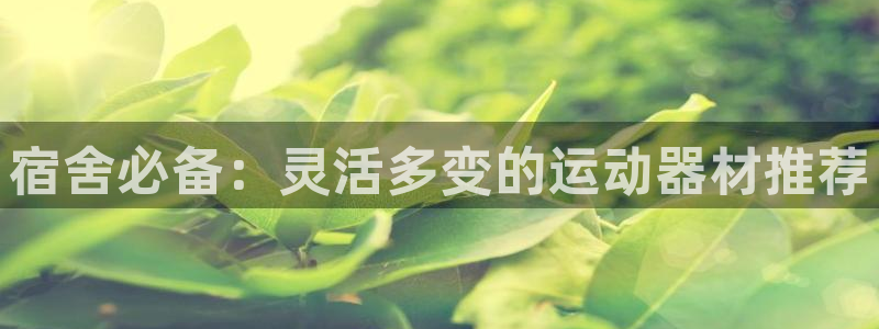 征途国际招商电话号码查询是多少：宿舍必备：灵活多变的运动器材