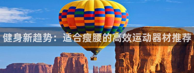 征途国际软件：健身新趋势：适合瘦腰的高效运动器材推荐