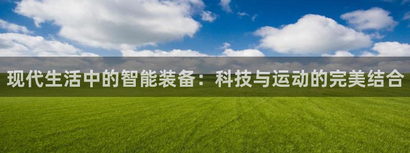征途国际招商电话号码：现代生活中的智能装备：科技与运