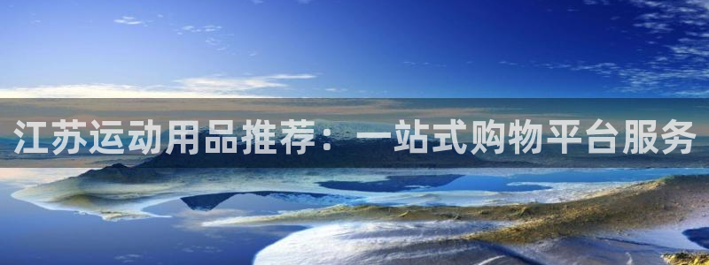 征途国际招商电话号码是多少啊：江苏运动用品推荐：一站式购物平