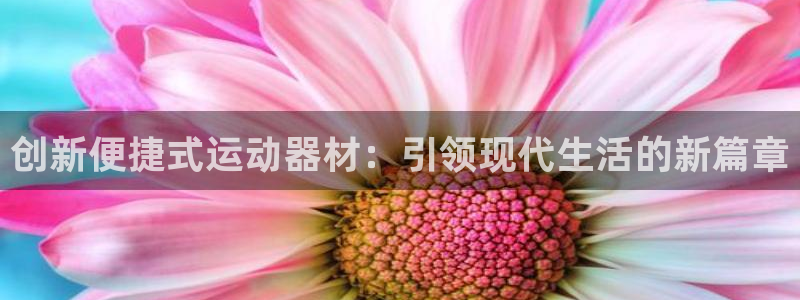 征途国际招商电话地址查询：创新便捷式运动器材：引领现代生活的