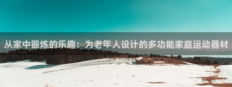 征途国际集团简介：从家中锻炼的乐趣：为老年人设计的多功能家庭