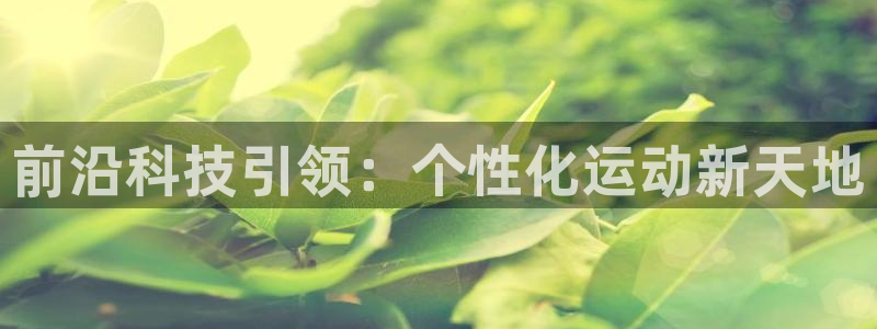征途国际招商电话号码是多少：前沿科技引领：个性化运动新天地